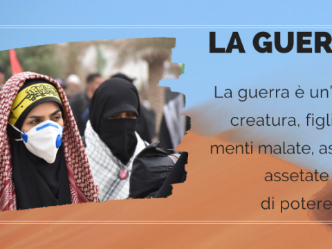 La guerra è un’orrida creatura, figlia di menti malate, assurde, assetate di potere