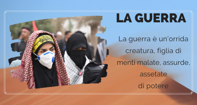 La guerra è un’orrida creatura, figlia di menti malate, assurde, assetate di potere