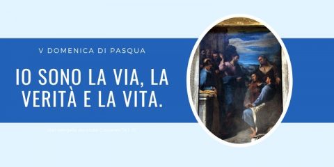 Vangelo e Meditazione della V DOMENICA DI PASQUA – ANNO A