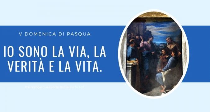 Vangelo e Meditazione della V DOMENICA DI PASQUA – ANNO A